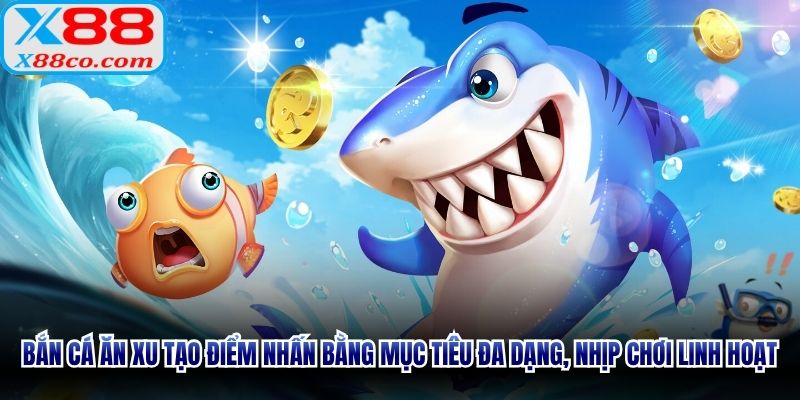Bắn cá ăn xu tạo điểm nhấn bằng mục tiêu đa dạng, nhịp chơi linh hoạt