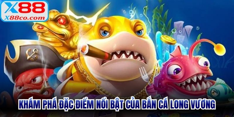 Khám phá đặc điểm nổi bật của bắn cá Long Vương