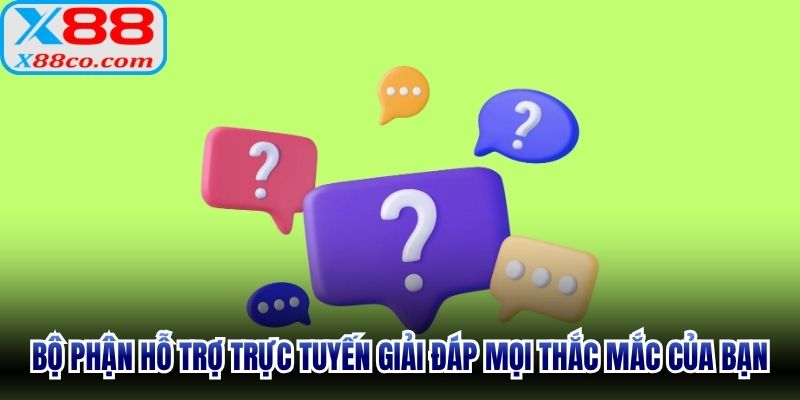 Bộ phận hỗ trợ trực tuyến giải đáp mọi thắc mắc của bạn