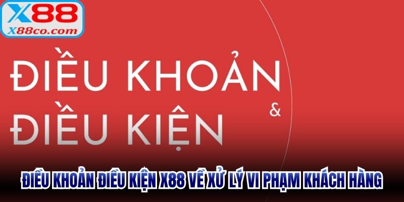 Điều khoản điều kiện X88 về xử lý vi phạm khách hàng