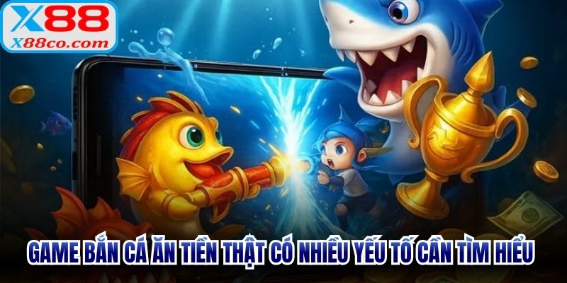 Game bắn cá ăn tiền thật có nhiều yếu tố cần tìm hiểu trước khi tham gia
