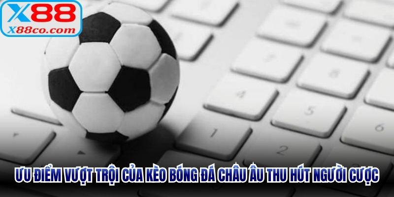 Ưu điểm vượt trội của kèo bóng đá Châu Âu thu hút người cược