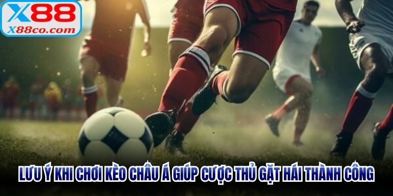 Lưu ý khi chơi kèo Châu Á giúp cược thủ gặt hái thành công