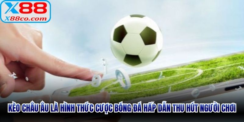 Kèo Châu Âu là hình thức cược bóng đá hấp dẫn thu hút người chơi