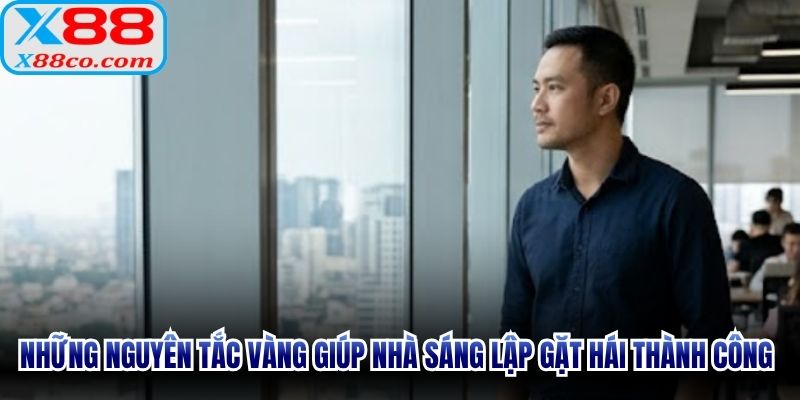 Những nguyên tắc vàng giúp nhà sáng lập gặt hái nhiều thành công rực rỡ