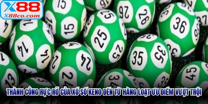 Thành công rực rỡ của xổ số Keno đến từ hàng loạt ưu điểm vượt trội